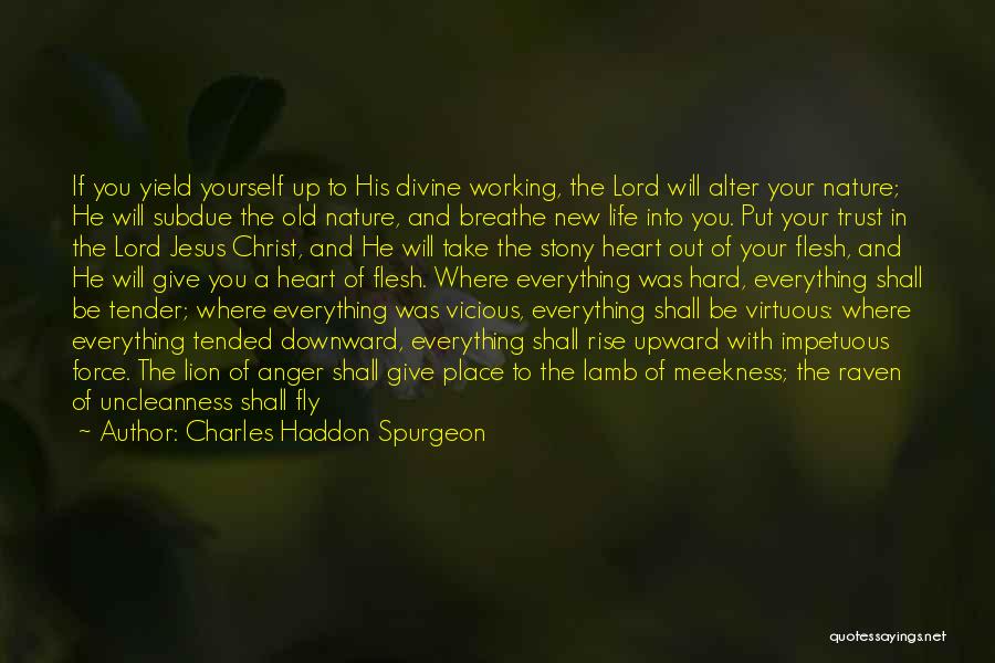 Charles Haddon Spurgeon Quotes: If You Yield Yourself Up To His Divine Working, The Lord Will Alter Your Nature; He Will Subdue The Old