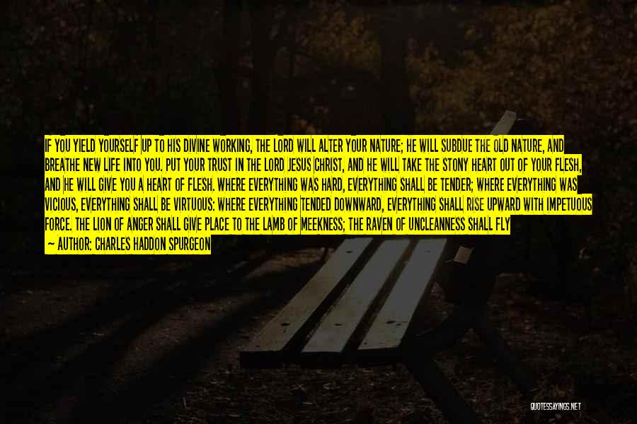 Charles Haddon Spurgeon Quotes: If You Yield Yourself Up To His Divine Working, The Lord Will Alter Your Nature; He Will Subdue The Old