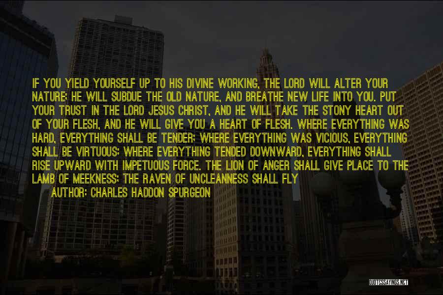 Charles Haddon Spurgeon Quotes: If You Yield Yourself Up To His Divine Working, The Lord Will Alter Your Nature; He Will Subdue The Old