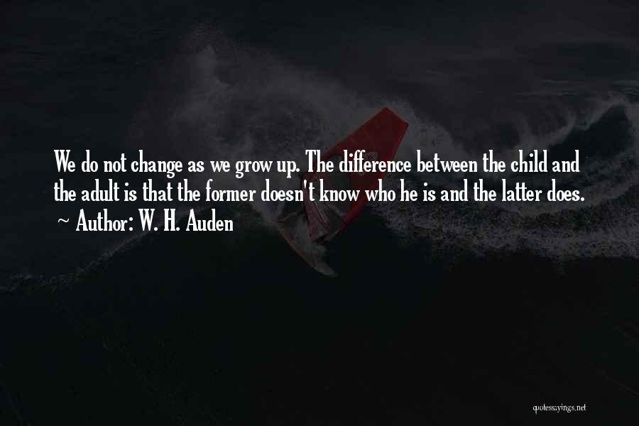 W. H. Auden Quotes: We Do Not Change As We Grow Up. The Difference Between The Child And The Adult Is That The Former