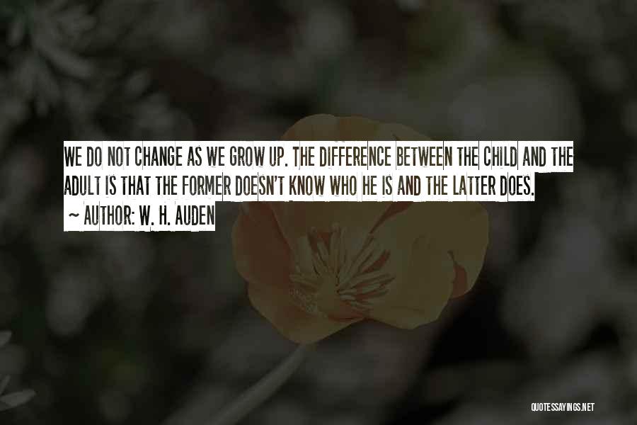 W. H. Auden Quotes: We Do Not Change As We Grow Up. The Difference Between The Child And The Adult Is That The Former