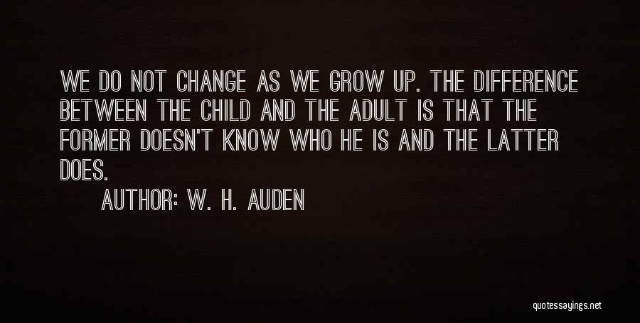 W. H. Auden Quotes: We Do Not Change As We Grow Up. The Difference Between The Child And The Adult Is That The Former