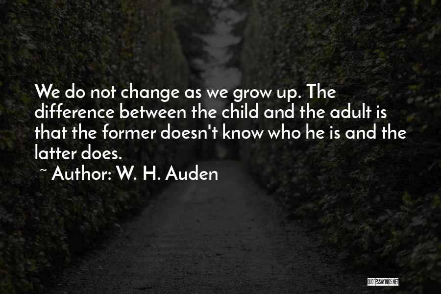 W. H. Auden Quotes: We Do Not Change As We Grow Up. The Difference Between The Child And The Adult Is That The Former