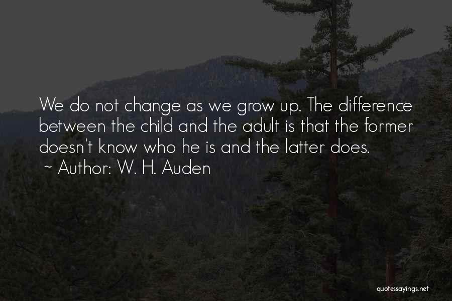 W. H. Auden Quotes: We Do Not Change As We Grow Up. The Difference Between The Child And The Adult Is That The Former