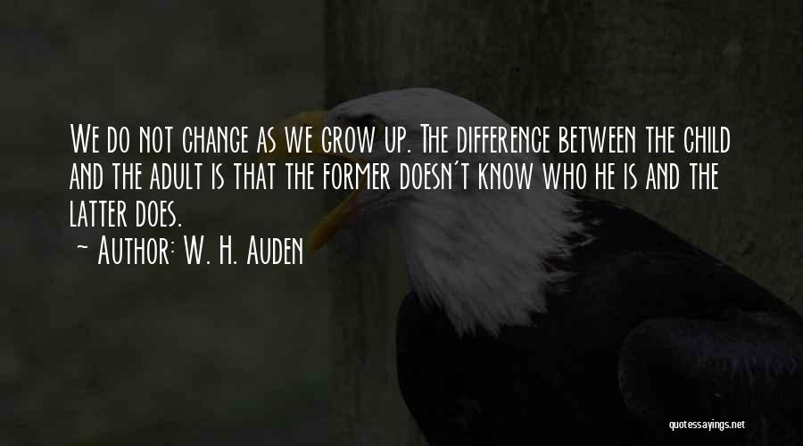 W. H. Auden Quotes: We Do Not Change As We Grow Up. The Difference Between The Child And The Adult Is That The Former