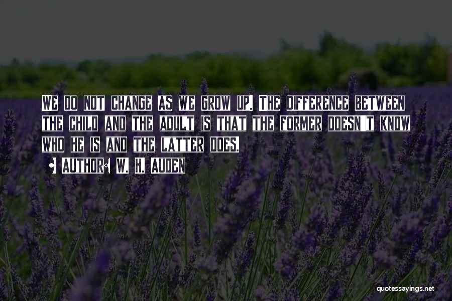 W. H. Auden Quotes: We Do Not Change As We Grow Up. The Difference Between The Child And The Adult Is That The Former