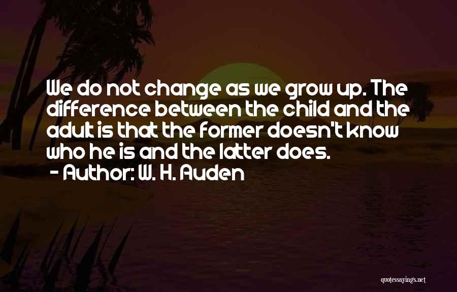 W. H. Auden Quotes: We Do Not Change As We Grow Up. The Difference Between The Child And The Adult Is That The Former