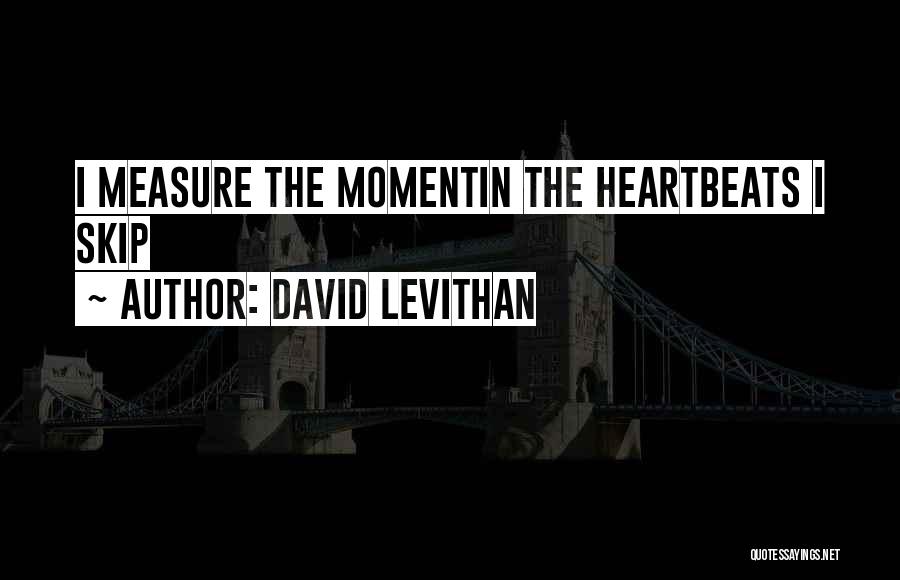 David Levithan Quotes: I Measure The Momentin The Heartbeats I Skip