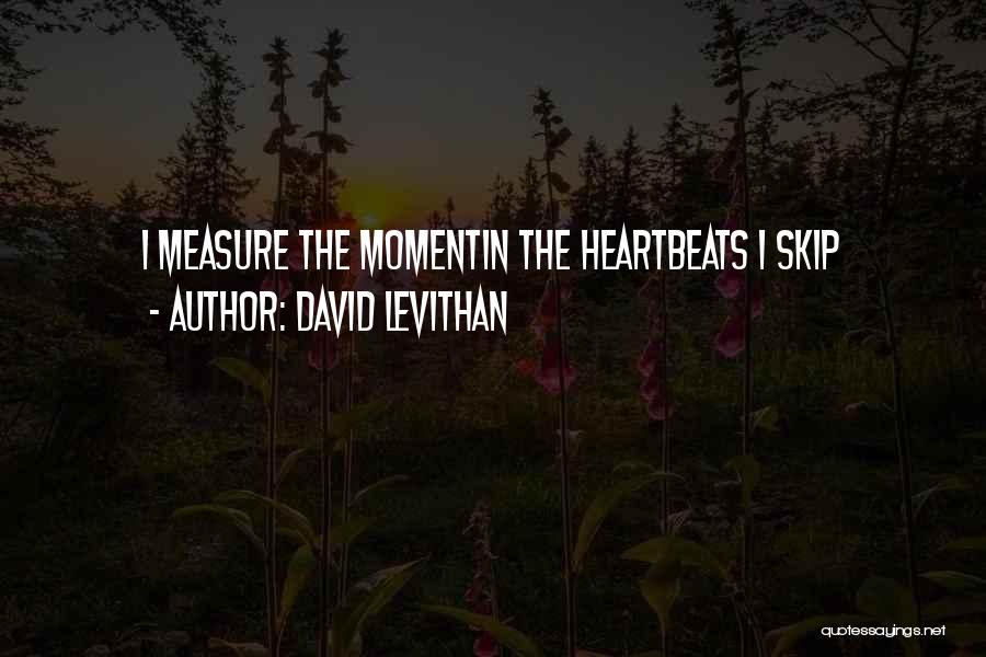 David Levithan Quotes: I Measure The Momentin The Heartbeats I Skip