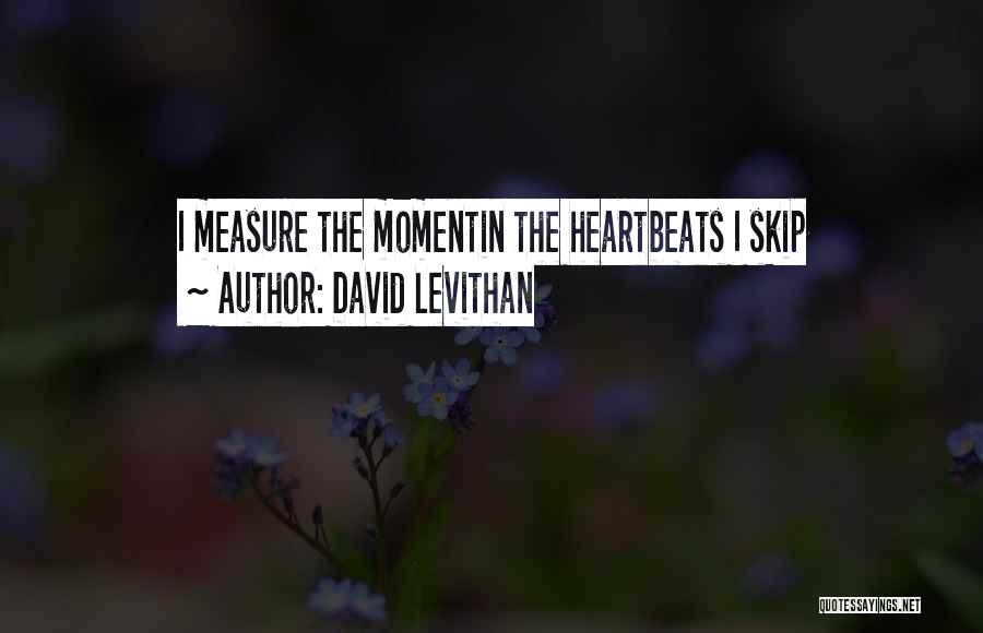David Levithan Quotes: I Measure The Momentin The Heartbeats I Skip