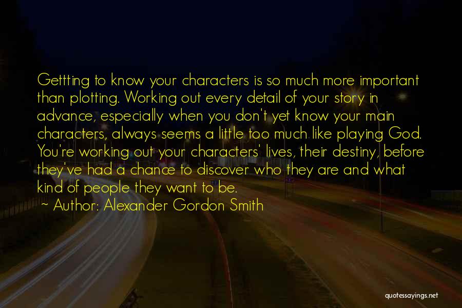 Alexander Gordon Smith Quotes: Gettting To Know Your Characters Is So Much More Important Than Plotting. Working Out Every Detail Of Your Story In