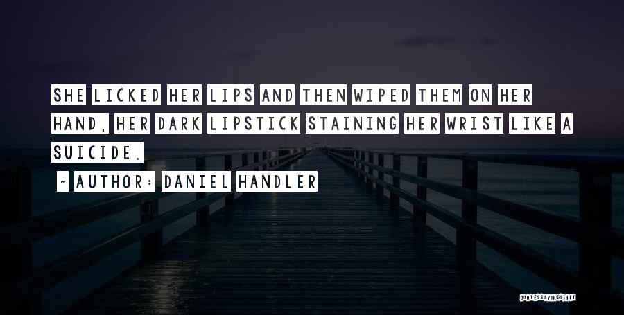 Daniel Handler Quotes: She Licked Her Lips And Then Wiped Them On Her Hand, Her Dark Lipstick Staining Her Wrist Like A Suicide.