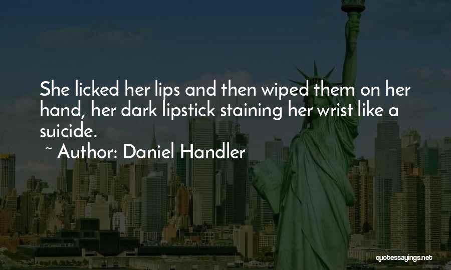 Daniel Handler Quotes: She Licked Her Lips And Then Wiped Them On Her Hand, Her Dark Lipstick Staining Her Wrist Like A Suicide.