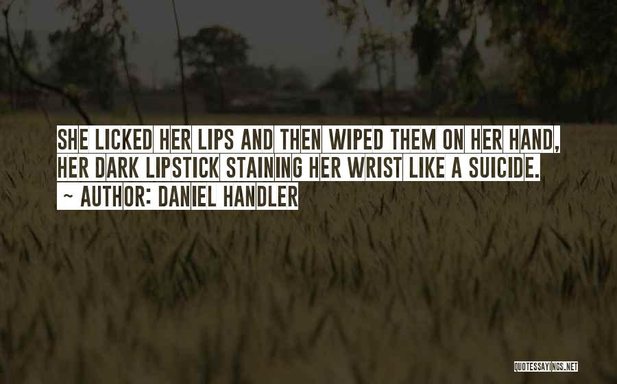 Daniel Handler Quotes: She Licked Her Lips And Then Wiped Them On Her Hand, Her Dark Lipstick Staining Her Wrist Like A Suicide.