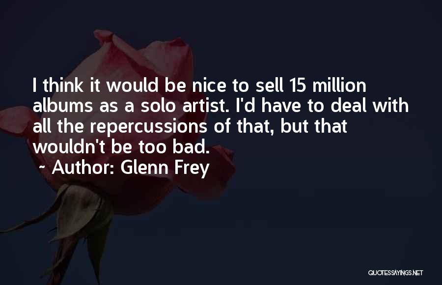 Glenn Frey Quotes: I Think It Would Be Nice To Sell 15 Million Albums As A Solo Artist. I'd Have To Deal With