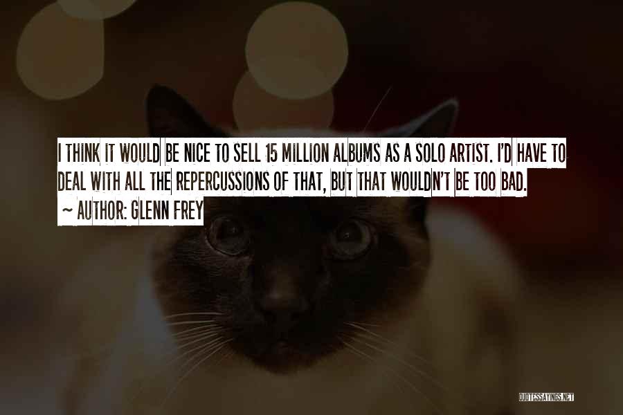 Glenn Frey Quotes: I Think It Would Be Nice To Sell 15 Million Albums As A Solo Artist. I'd Have To Deal With