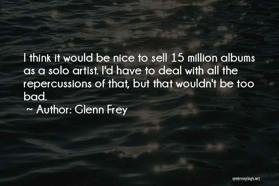 Glenn Frey Quotes: I Think It Would Be Nice To Sell 15 Million Albums As A Solo Artist. I'd Have To Deal With