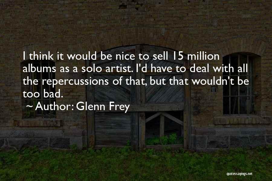 Glenn Frey Quotes: I Think It Would Be Nice To Sell 15 Million Albums As A Solo Artist. I'd Have To Deal With