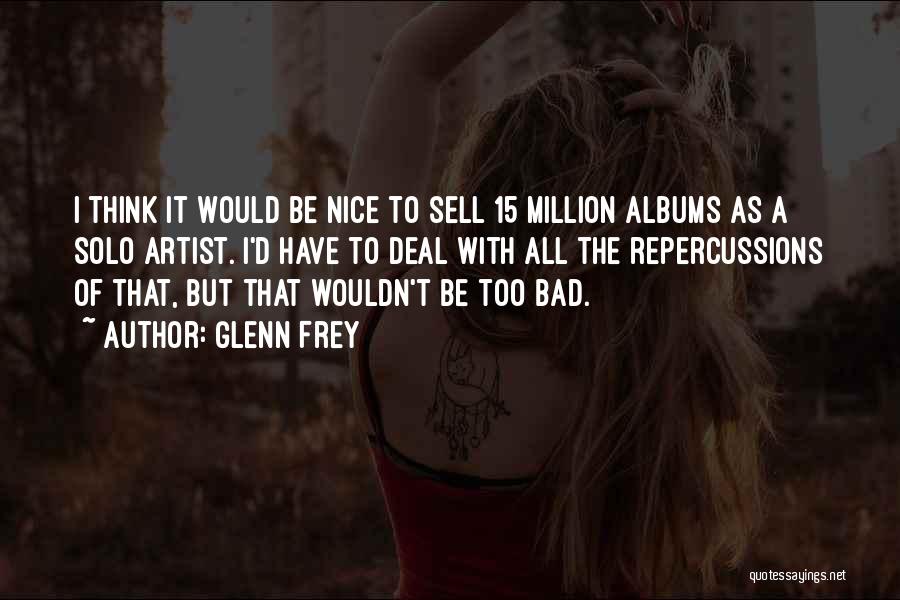 Glenn Frey Quotes: I Think It Would Be Nice To Sell 15 Million Albums As A Solo Artist. I'd Have To Deal With