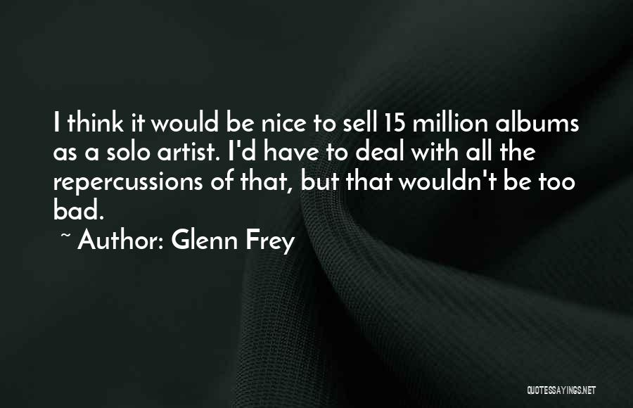 Glenn Frey Quotes: I Think It Would Be Nice To Sell 15 Million Albums As A Solo Artist. I'd Have To Deal With