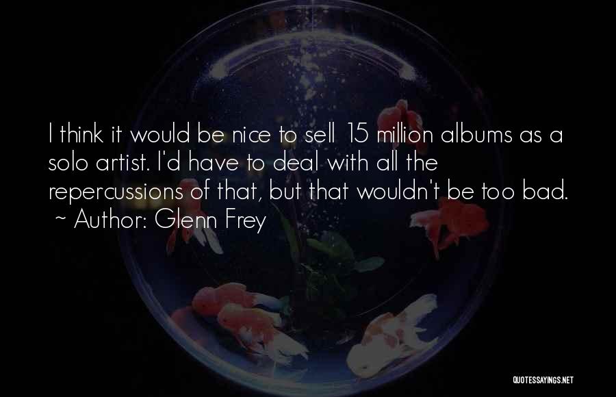 Glenn Frey Quotes: I Think It Would Be Nice To Sell 15 Million Albums As A Solo Artist. I'd Have To Deal With