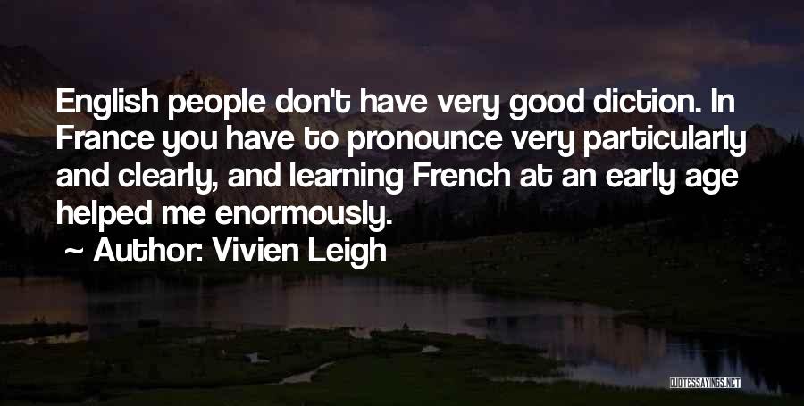 Vivien Leigh Quotes: English People Don't Have Very Good Diction. In France You Have To Pronounce Very Particularly And Clearly, And Learning French