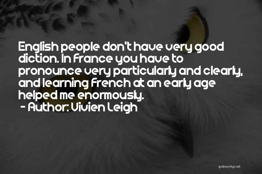 Vivien Leigh Quotes: English People Don't Have Very Good Diction. In France You Have To Pronounce Very Particularly And Clearly, And Learning French