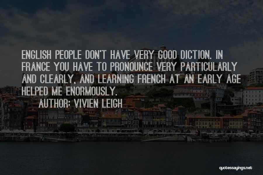 Vivien Leigh Quotes: English People Don't Have Very Good Diction. In France You Have To Pronounce Very Particularly And Clearly, And Learning French