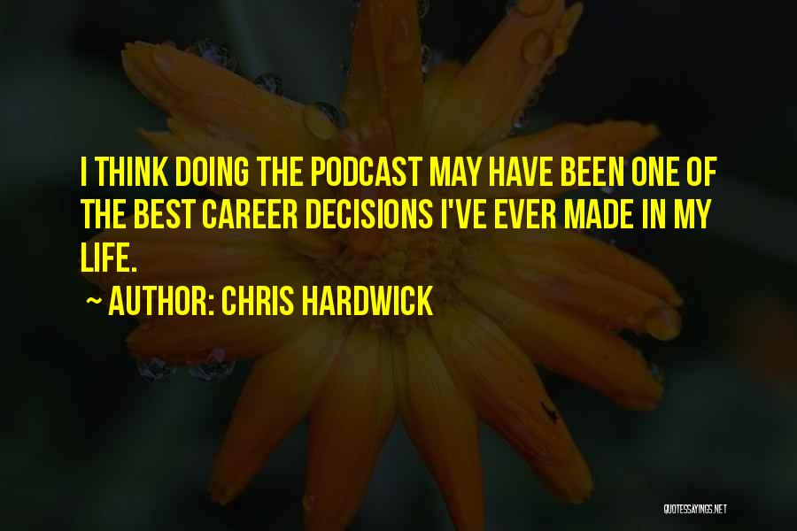 Chris Hardwick Quotes: I Think Doing The Podcast May Have Been One Of The Best Career Decisions I've Ever Made In My Life.