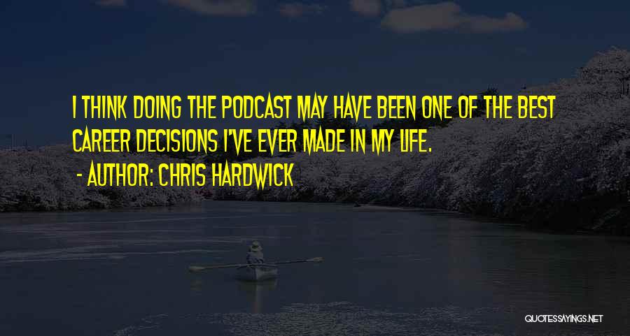 Chris Hardwick Quotes: I Think Doing The Podcast May Have Been One Of The Best Career Decisions I've Ever Made In My Life.