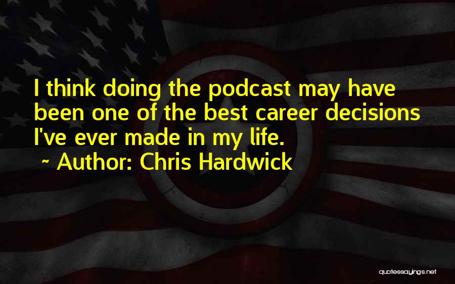 Chris Hardwick Quotes: I Think Doing The Podcast May Have Been One Of The Best Career Decisions I've Ever Made In My Life.