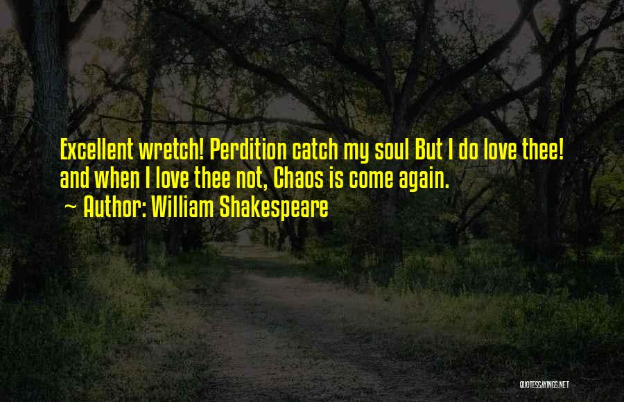 William Shakespeare Quotes: Excellent Wretch! Perdition Catch My Soul But I Do Love Thee! And When I Love Thee Not, Chaos Is Come