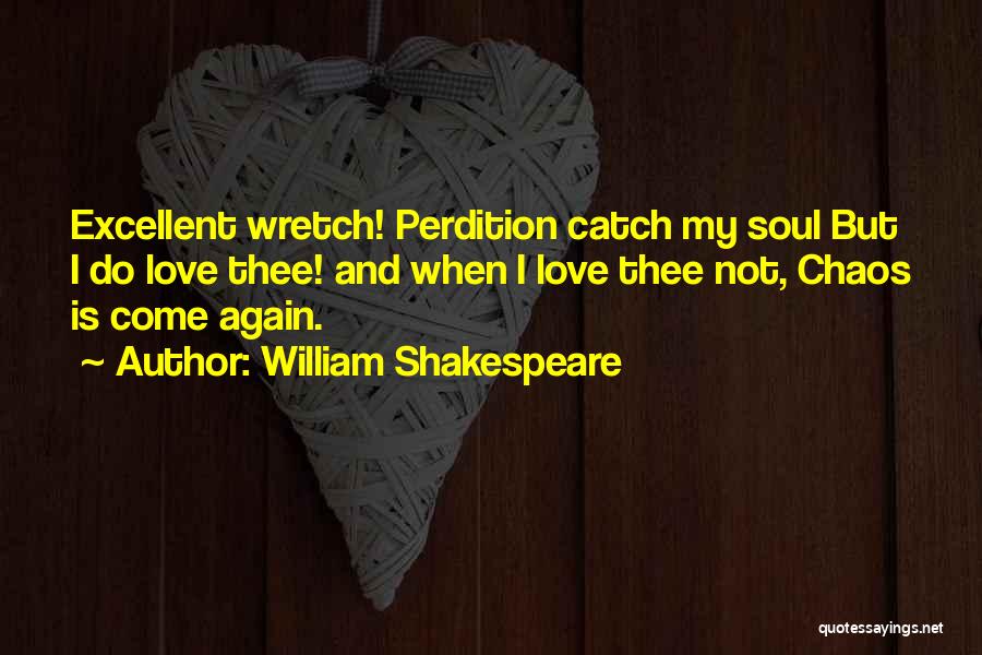 William Shakespeare Quotes: Excellent Wretch! Perdition Catch My Soul But I Do Love Thee! And When I Love Thee Not, Chaos Is Come