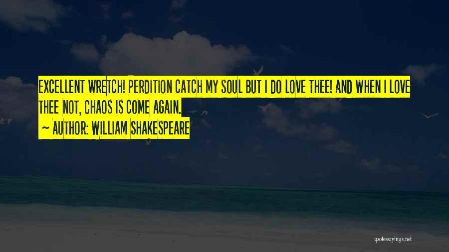 William Shakespeare Quotes: Excellent Wretch! Perdition Catch My Soul But I Do Love Thee! And When I Love Thee Not, Chaos Is Come