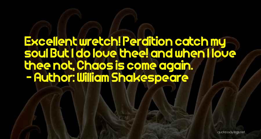 William Shakespeare Quotes: Excellent Wretch! Perdition Catch My Soul But I Do Love Thee! And When I Love Thee Not, Chaos Is Come