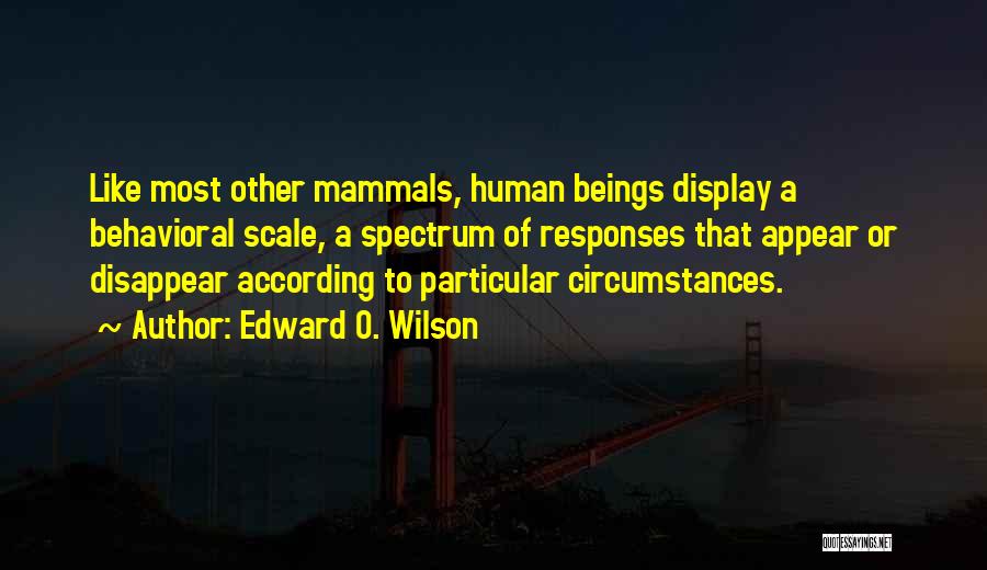 Edward O. Wilson Quotes: Like Most Other Mammals, Human Beings Display A Behavioral Scale, A Spectrum Of Responses That Appear Or Disappear According To