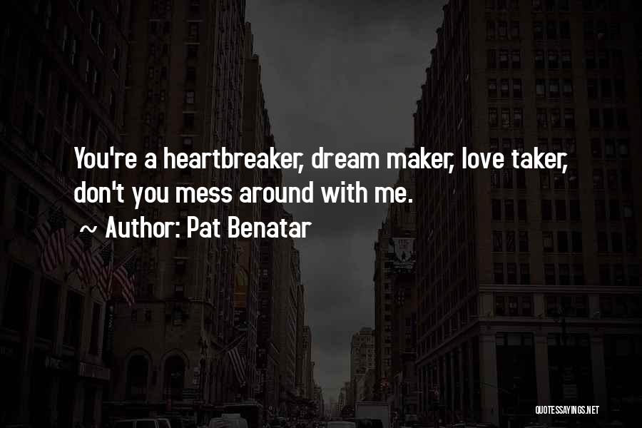 Pat Benatar Quotes: You're A Heartbreaker, Dream Maker, Love Taker, Don't You Mess Around With Me.
