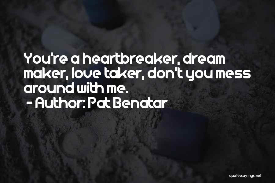 Pat Benatar Quotes: You're A Heartbreaker, Dream Maker, Love Taker, Don't You Mess Around With Me.