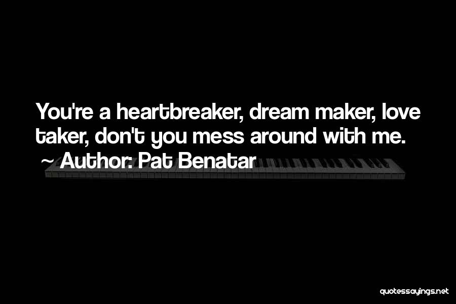 Pat Benatar Quotes: You're A Heartbreaker, Dream Maker, Love Taker, Don't You Mess Around With Me.
