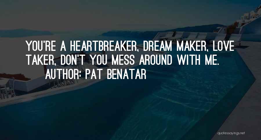 Pat Benatar Quotes: You're A Heartbreaker, Dream Maker, Love Taker, Don't You Mess Around With Me.