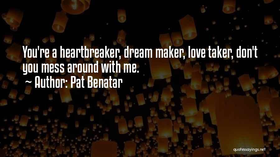 Pat Benatar Quotes: You're A Heartbreaker, Dream Maker, Love Taker, Don't You Mess Around With Me.
