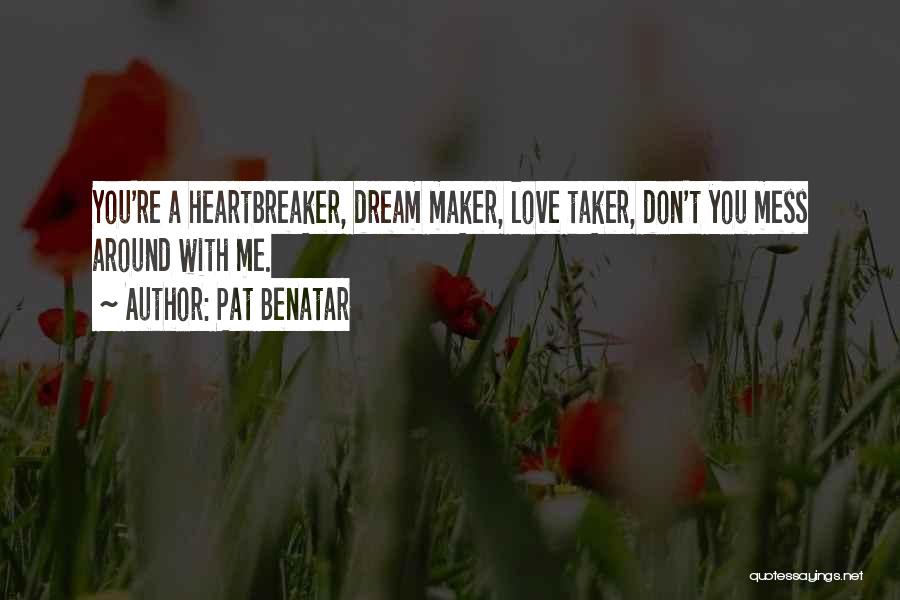 Pat Benatar Quotes: You're A Heartbreaker, Dream Maker, Love Taker, Don't You Mess Around With Me.