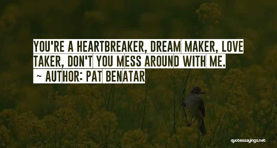 Pat Benatar Quotes: You're A Heartbreaker, Dream Maker, Love Taker, Don't You Mess Around With Me.