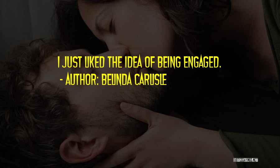 Belinda Carlisle Quotes: I Just Liked The Idea Of Being Engaged.