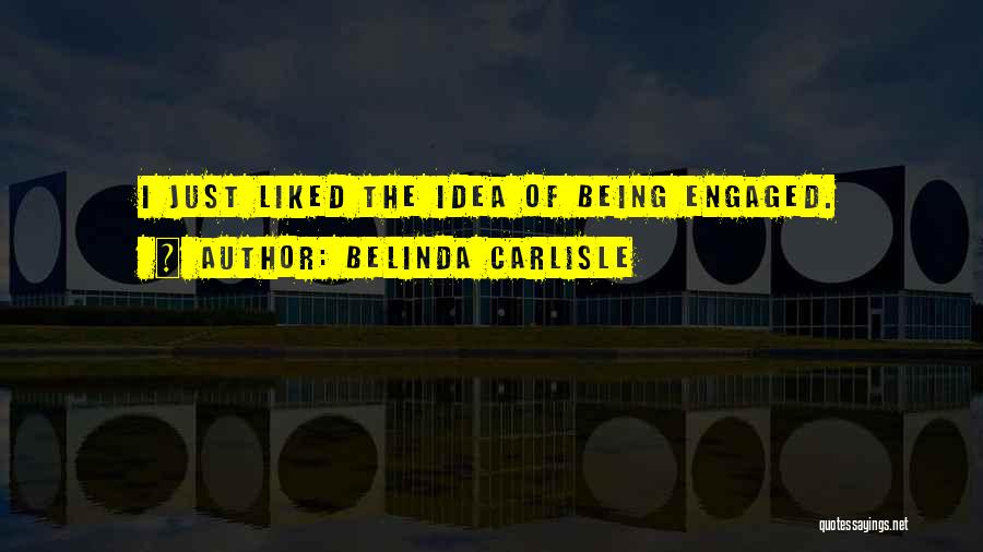 Belinda Carlisle Quotes: I Just Liked The Idea Of Being Engaged.