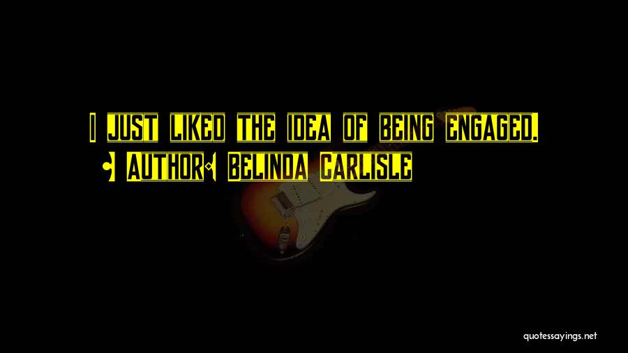 Belinda Carlisle Quotes: I Just Liked The Idea Of Being Engaged.