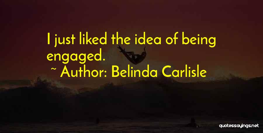 Belinda Carlisle Quotes: I Just Liked The Idea Of Being Engaged.