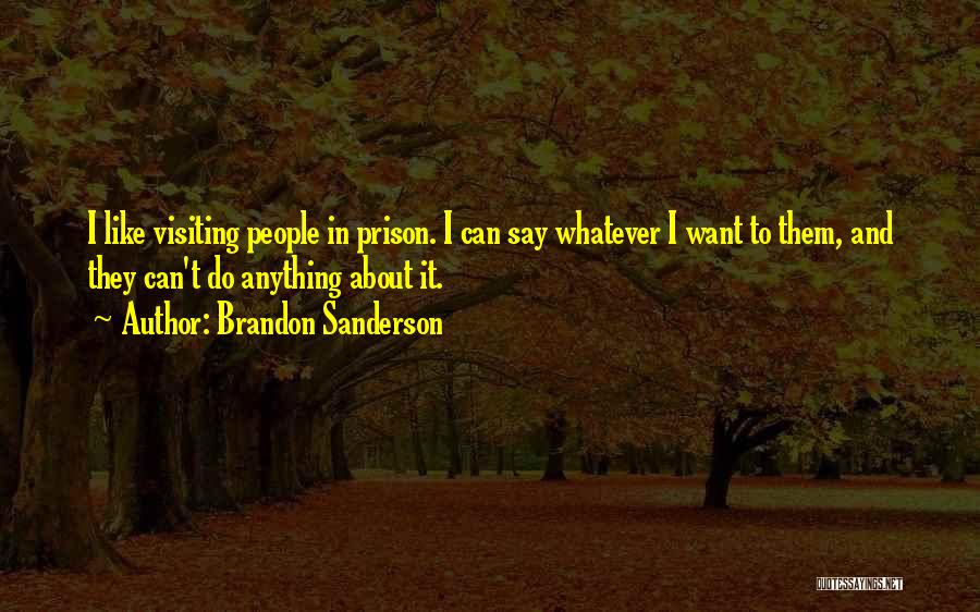 Brandon Sanderson Quotes: I Like Visiting People In Prison. I Can Say Whatever I Want To Them, And They Can't Do Anything About