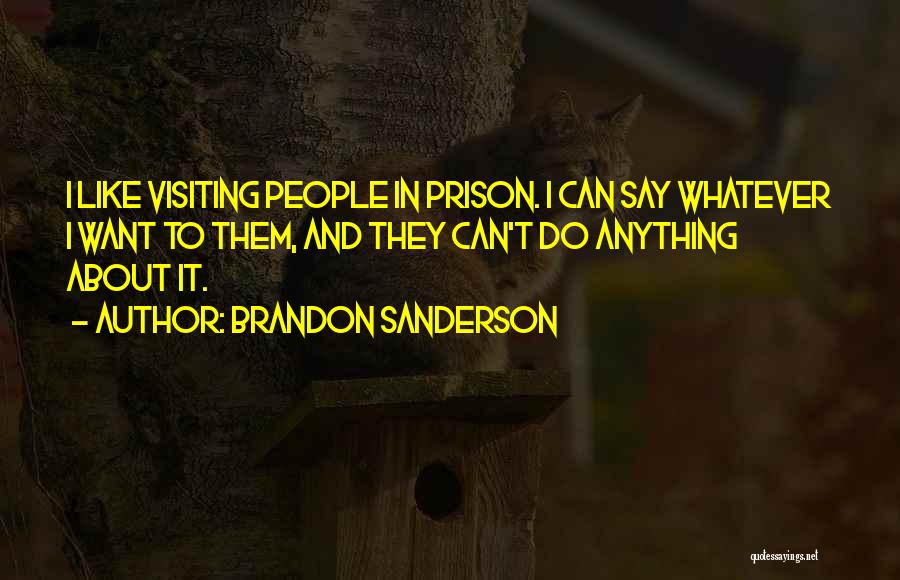 Brandon Sanderson Quotes: I Like Visiting People In Prison. I Can Say Whatever I Want To Them, And They Can't Do Anything About