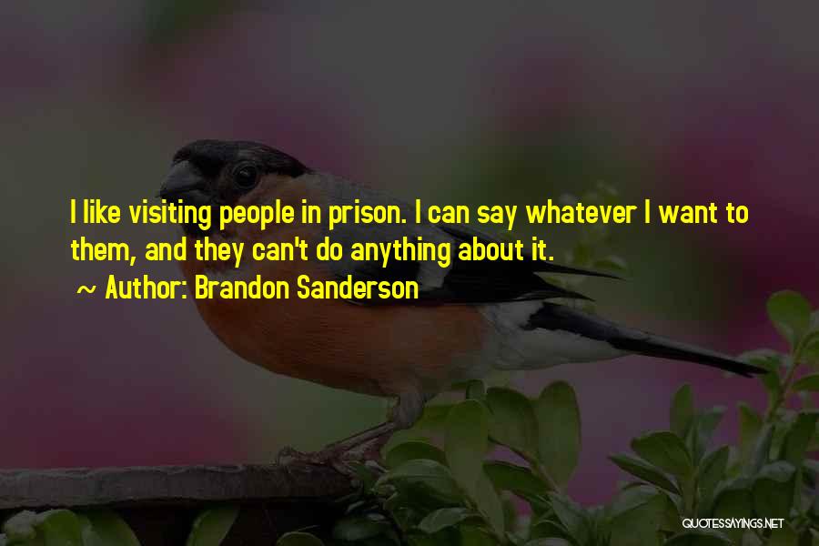 Brandon Sanderson Quotes: I Like Visiting People In Prison. I Can Say Whatever I Want To Them, And They Can't Do Anything About